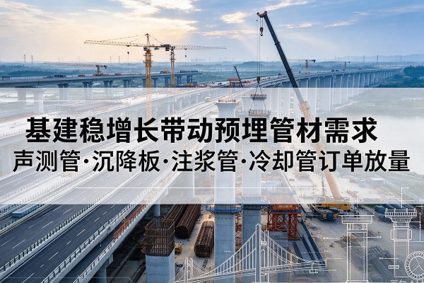海安基建稳增长带动预埋监测管材需求,声测管、沉降板、注浆管订单持续放量